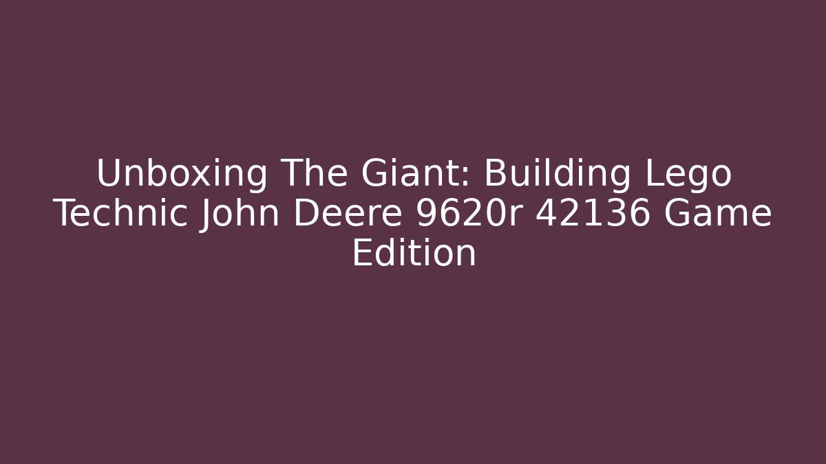 Unboxing The Giant: Building Lego Technic John Deere 9620r 42136 Game Edition