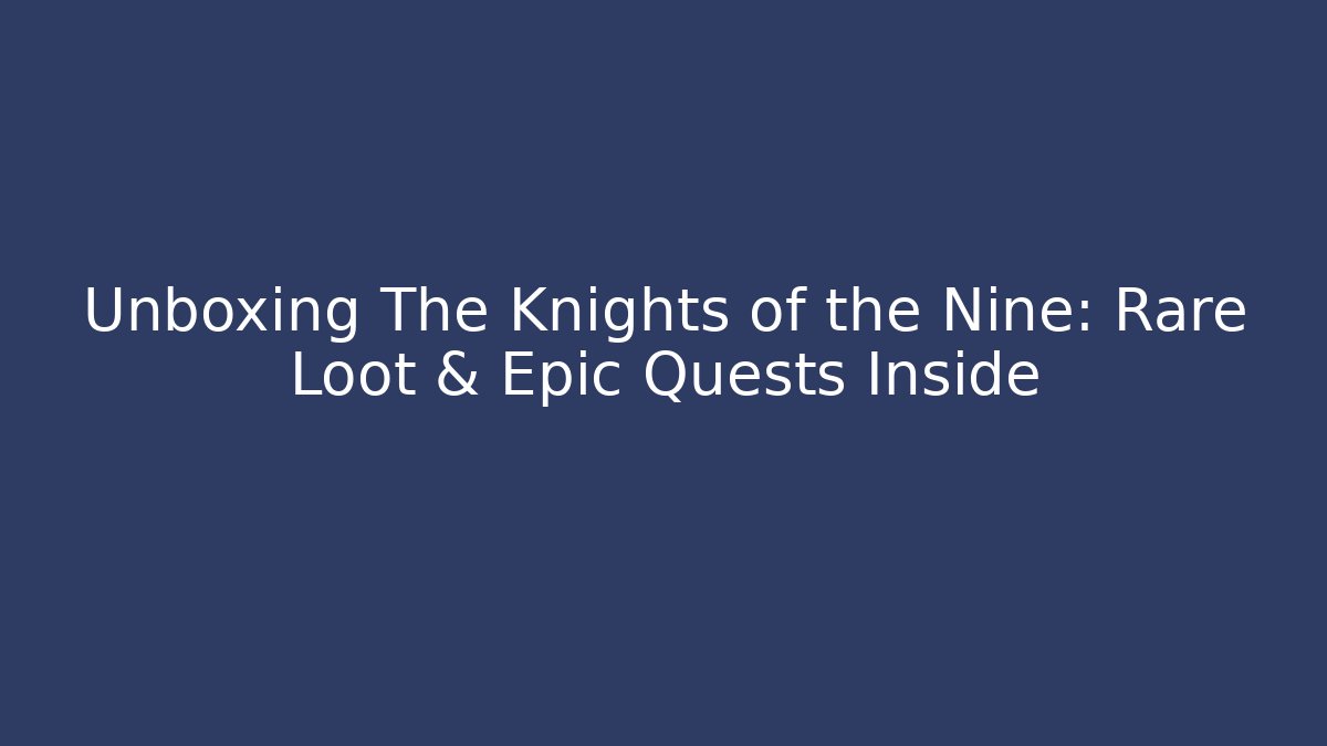 Unboxing The Knights of the Nine: Rare Loot & Epic Quests Inside