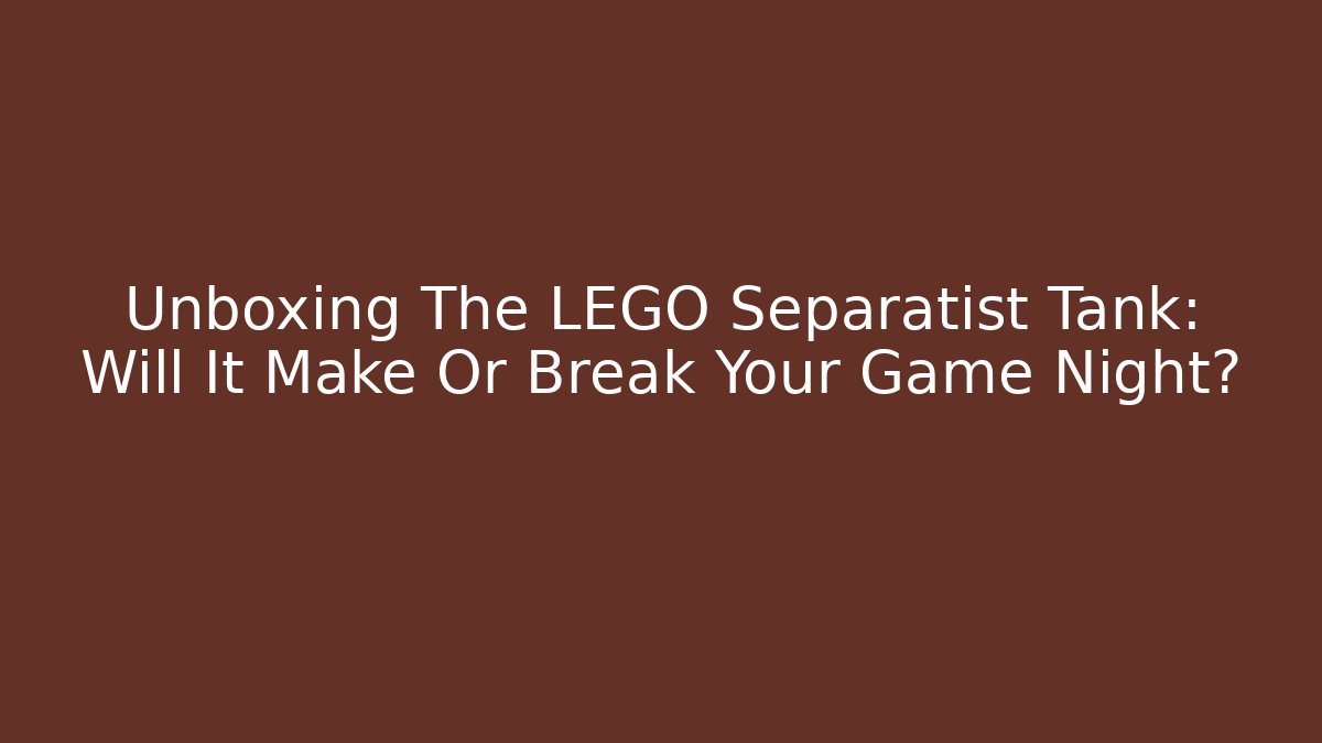Unboxing The LEGO Separatist Tank: Will It Make Or Break Your Game Night?