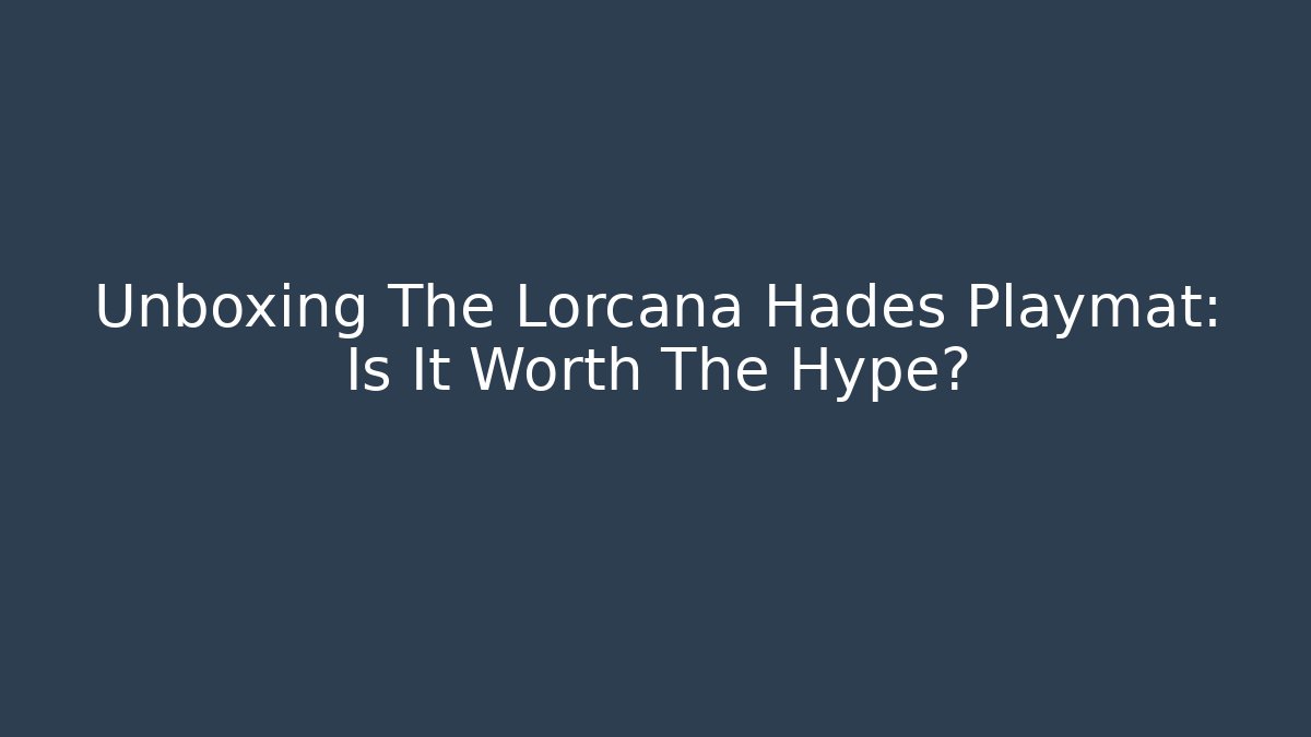 Unboxing The Lorcana Hades Playmat: Is It Worth The Hype?