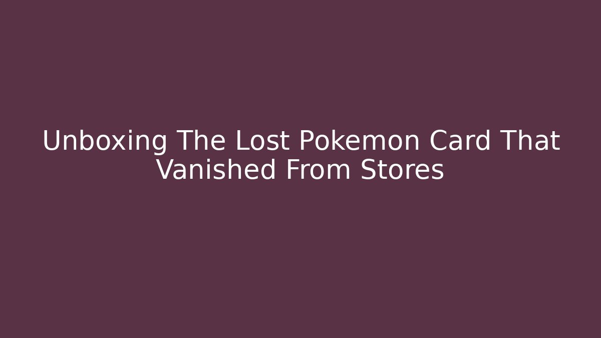 Unboxing The Lost Pokémon Card That Vanished From Stores