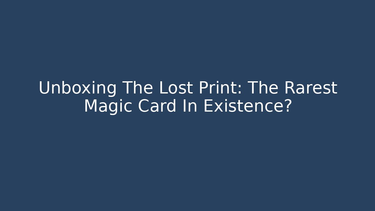 Unboxing The Lost Print: The Rarest Magic Card In Existence?