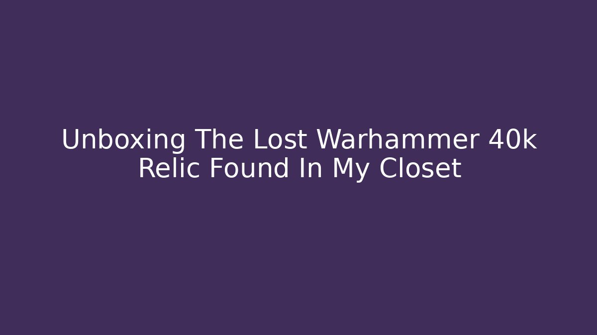 Unboxing The Lost Warhammer 40k Relic Found In My Closet