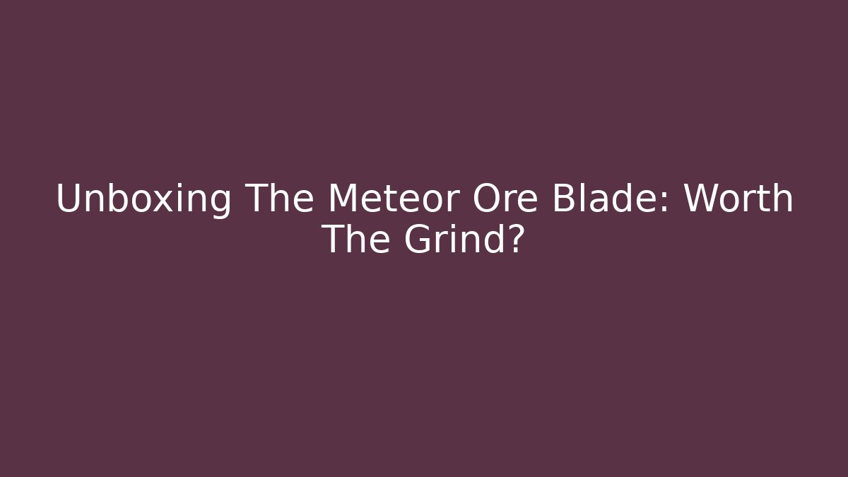 Unboxing The Meteor Ore Blade: Worth The Grind?