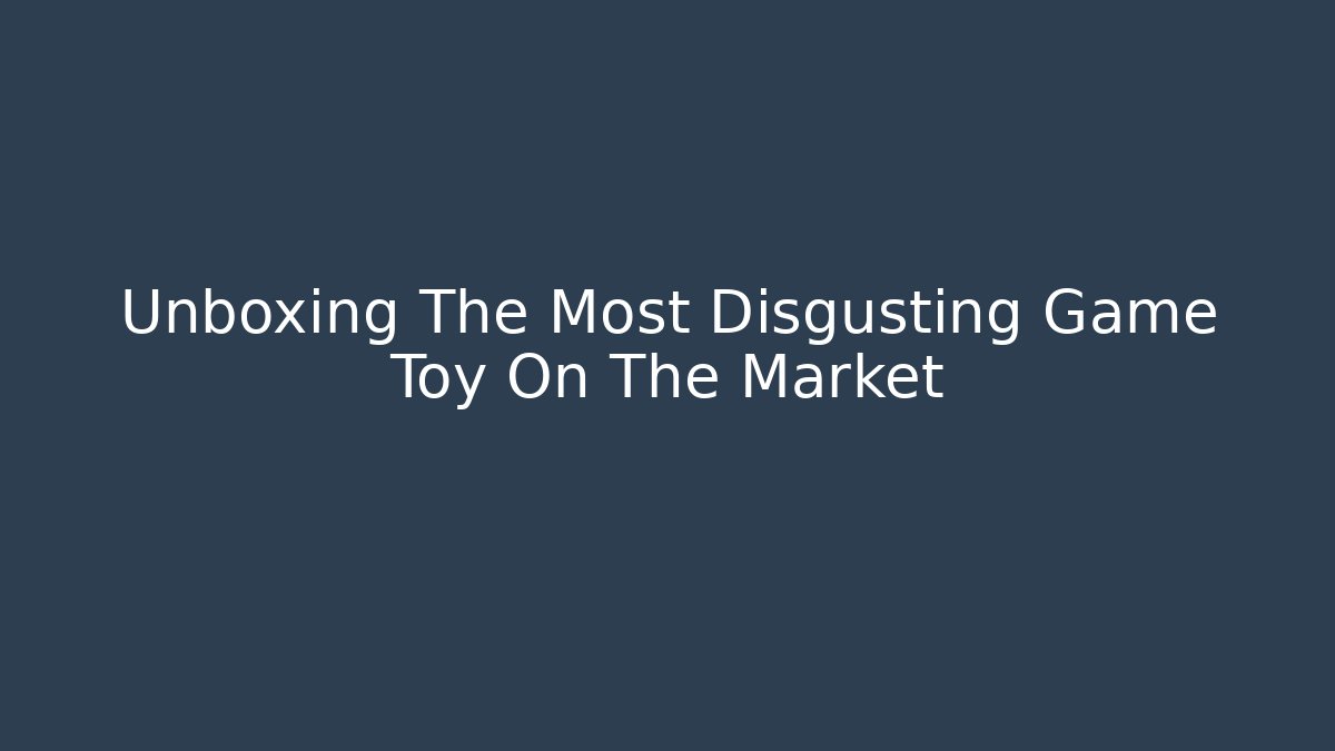 Unboxing The Most Disgusting Game Toy On The Market