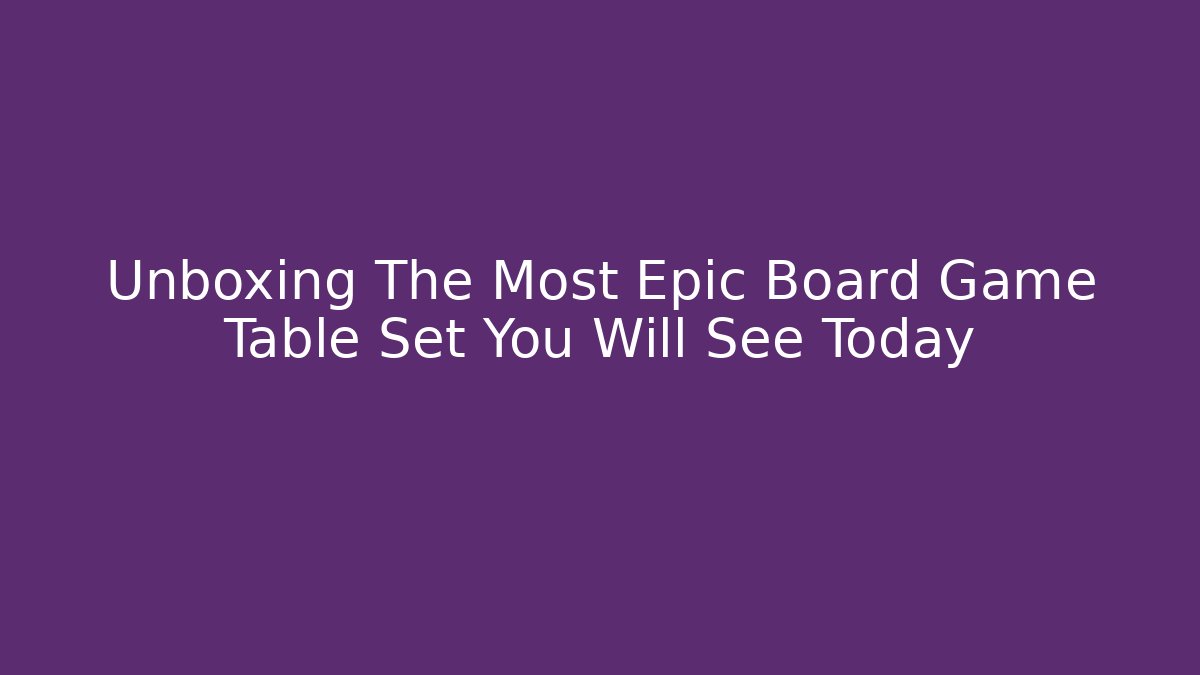 Unboxing The Most Epic Board Game Table Set You Will See Today