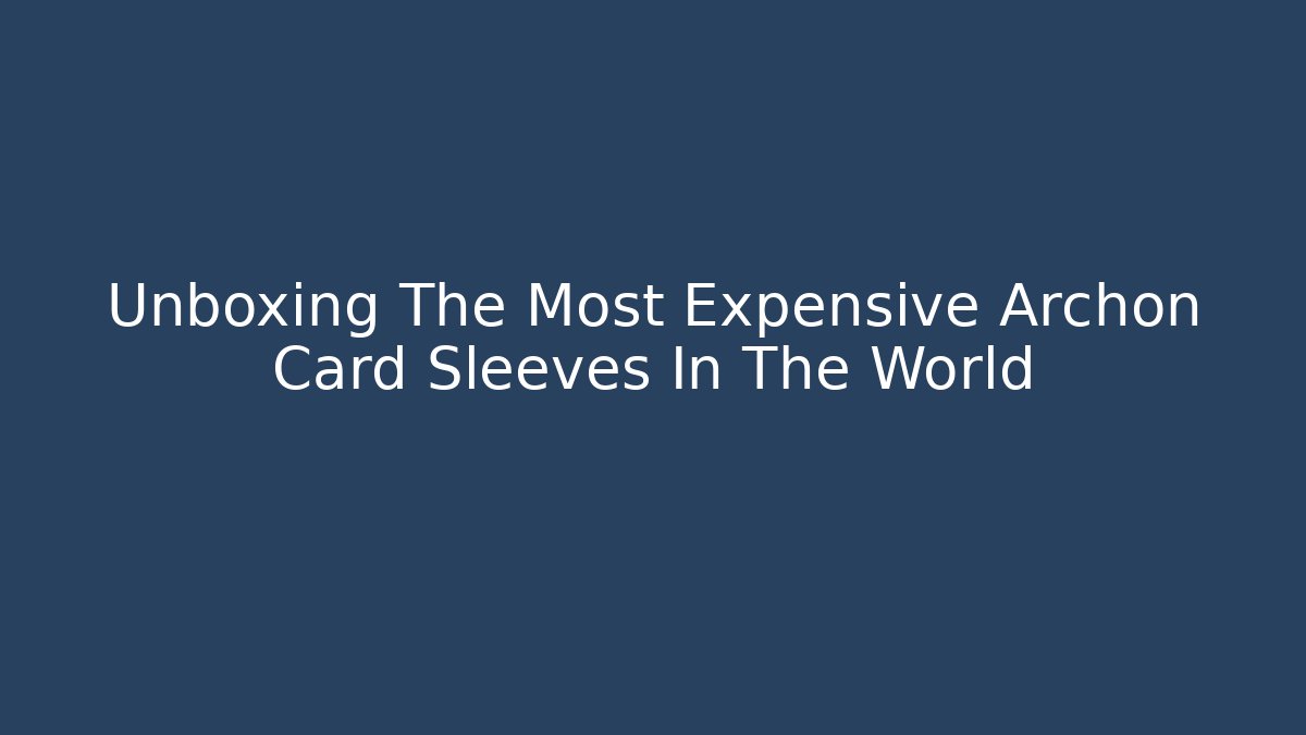 Unboxing The Most Expensive Archon Card Sleeves In The World