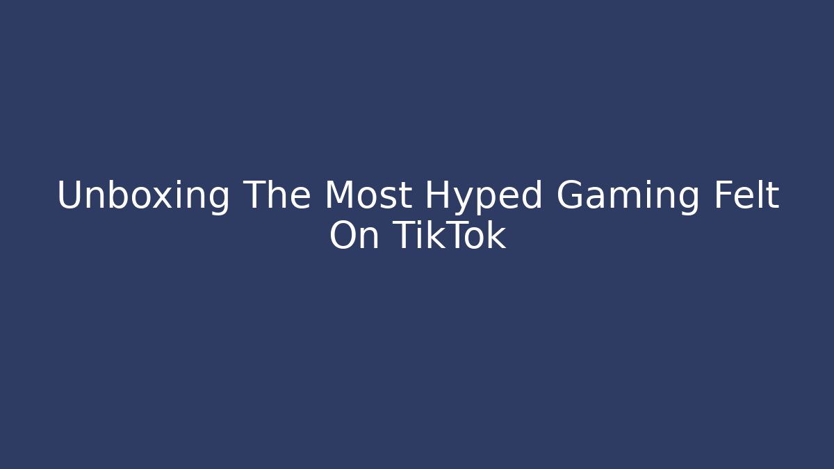 Unboxing The Most Hyped Gaming Felt On TikTok