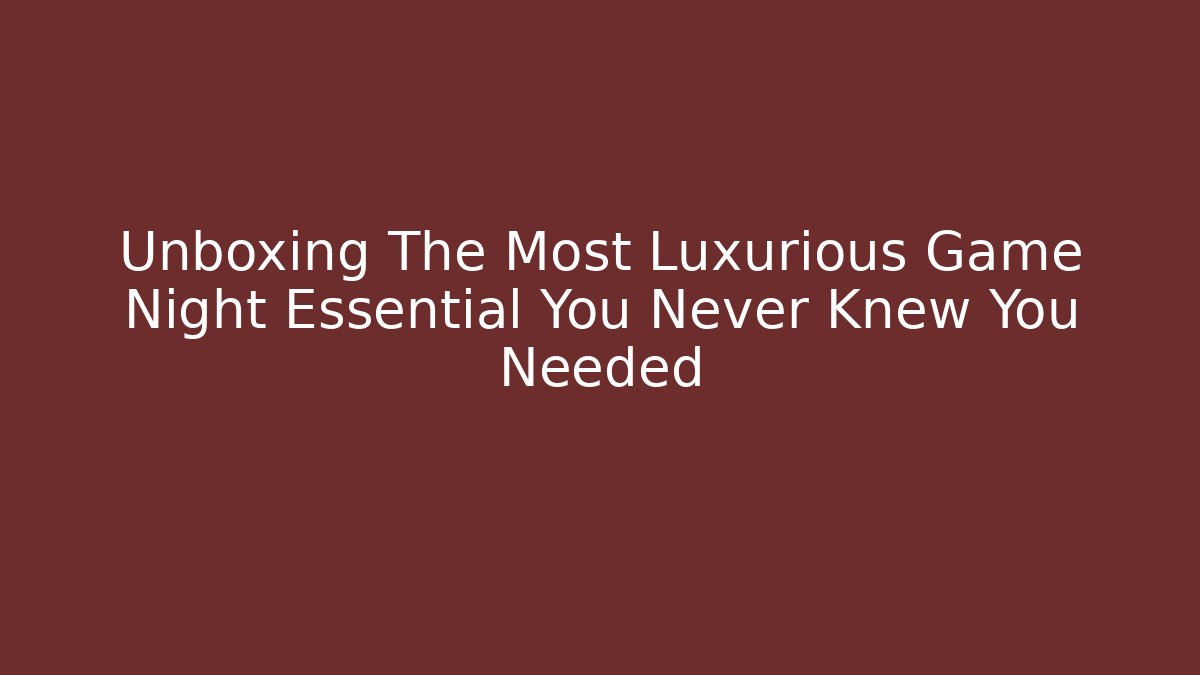 Unboxing The Most Luxurious Game Night Essential You Never Knew You Needed