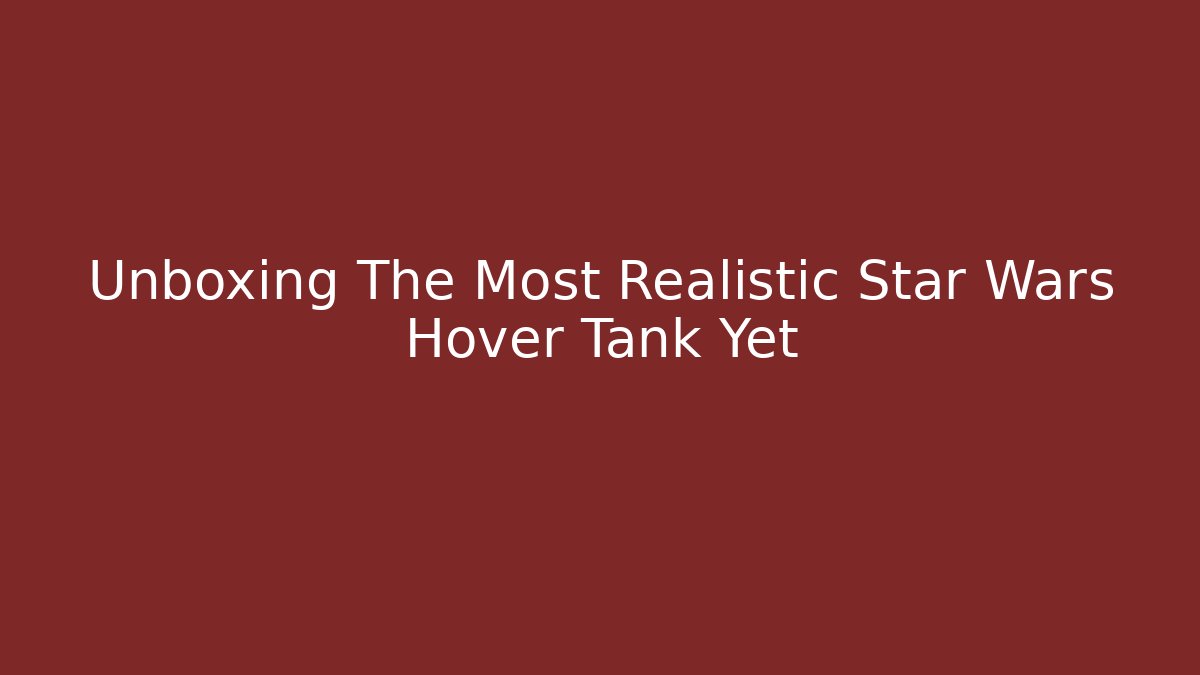 Unboxing The Most Realistic Star Wars Hover Tank Yet