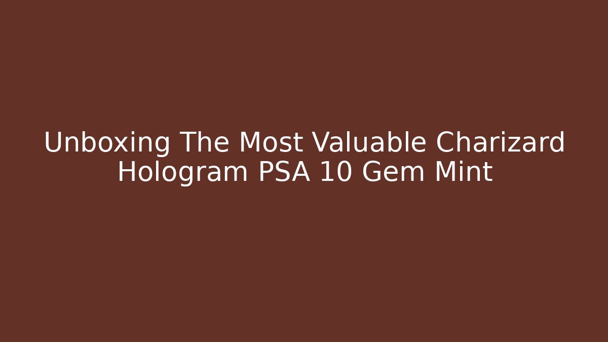 Unboxing The Most Valuable Charizard Hologram PSA 10 Gem Mint