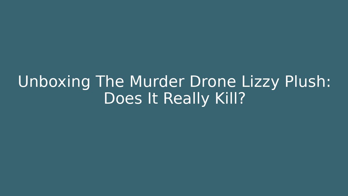 Unboxing The Murder Drone Lizzy Plush: Does It Really Kill?