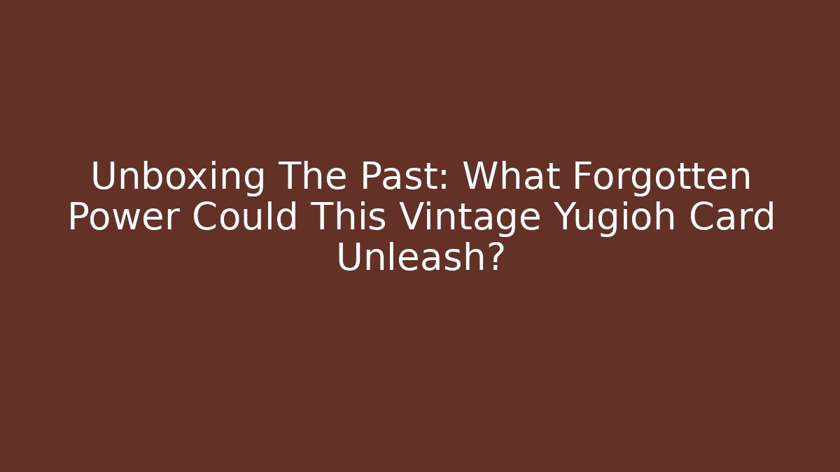 Unboxing The Past: What Forgotten Power Could This Vintage Yugioh Card Unleash?