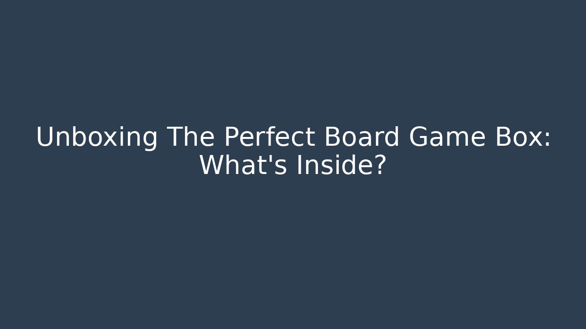 Unboxing The Perfect Board Game Box: What’s Inside?
