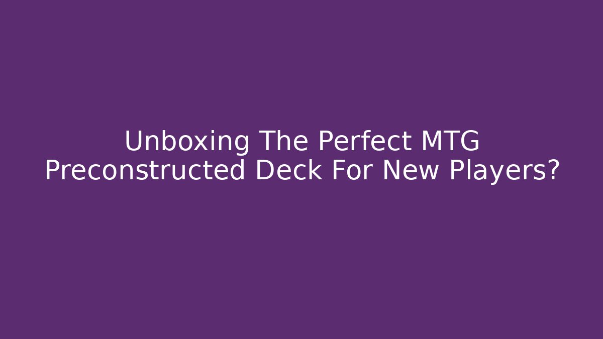 Unboxing The Perfect MTG Preconstructed Deck For New Players?