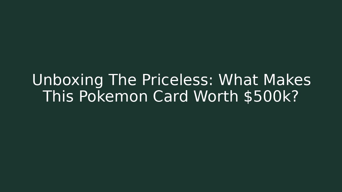 Unboxing The Priceless: What Makes This Pokémon Card Worth $500k?