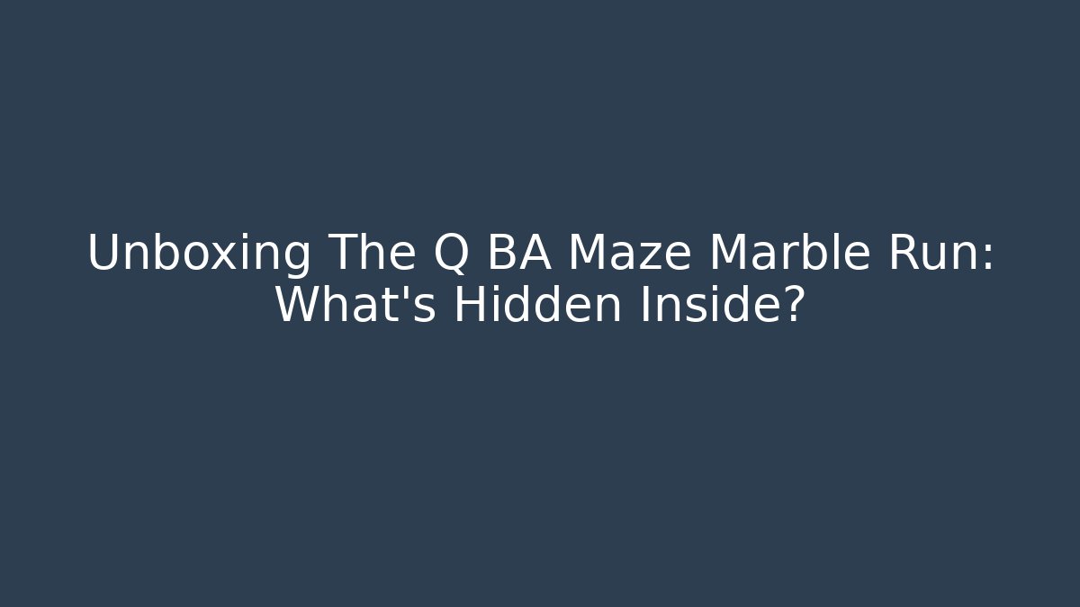 Unboxing The Q BA Maze Marble Run: What’s Hidden Inside?