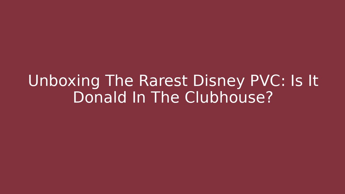 Unboxing The Rarest Disney PVC: Is It Donald In The Clubhouse?
