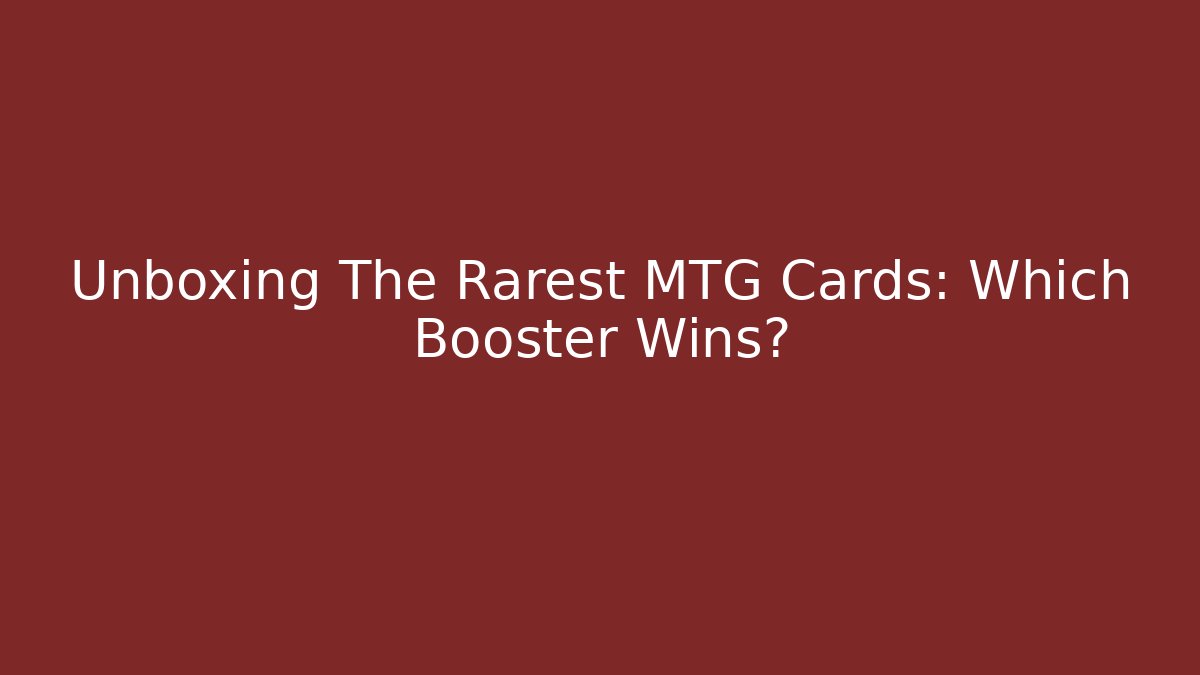 Unboxing The Rarest MTG Cards: Which Booster Wins?