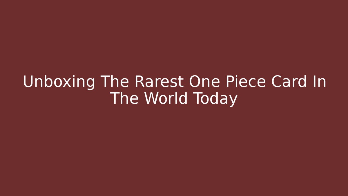 Unboxing The Rarest One Piece Card In The World Today