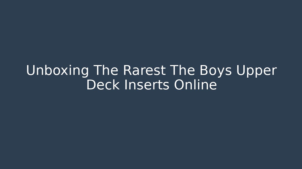 Unboxing The Rarest The Boys Upper Deck Inserts Online