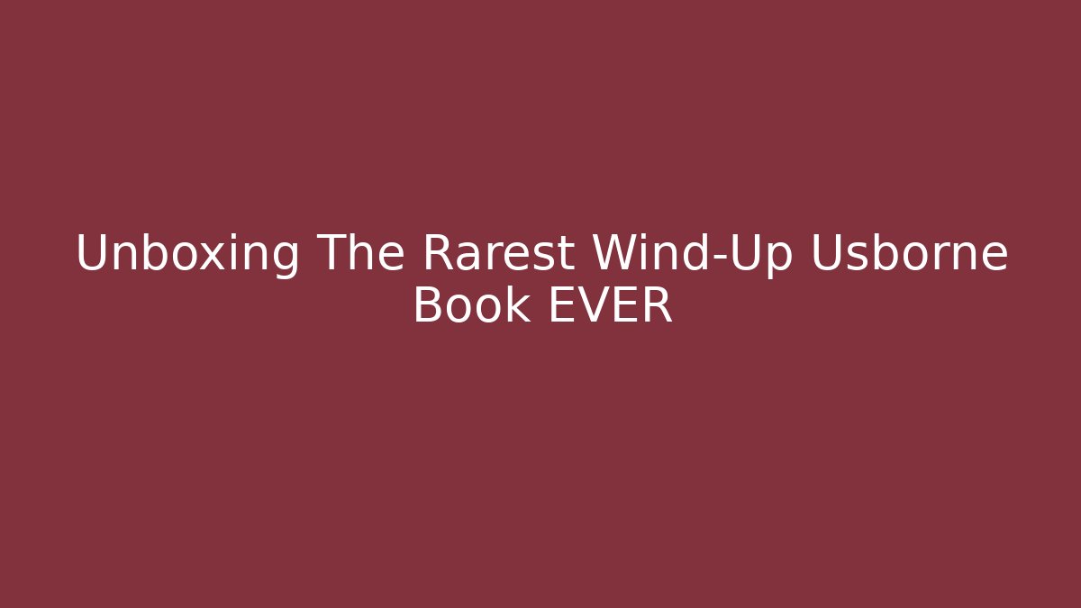 Unboxing The Rarest Wind-Up Usborne Book EVER