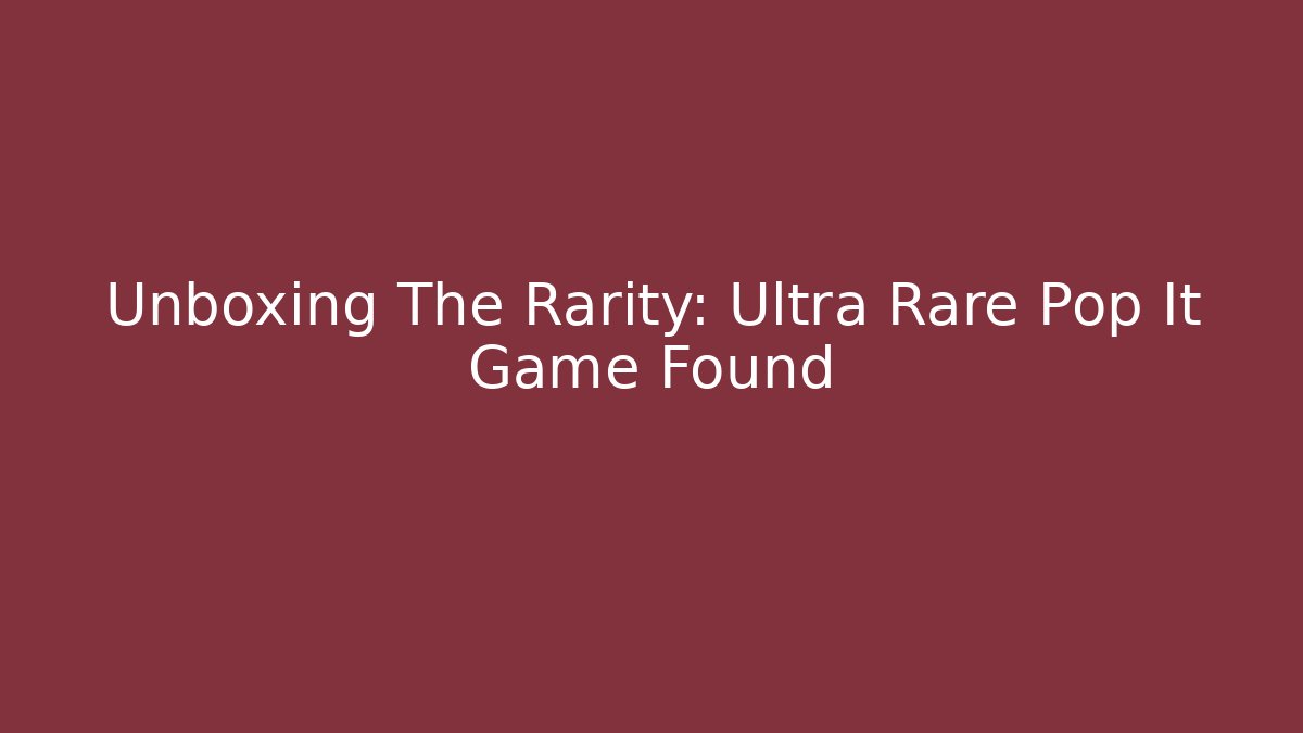 Unboxing The Rarity: Ultra Rare Pop It Game Found