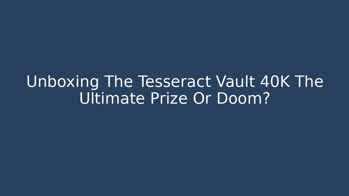 Unboxing The Tesseract Vault 40K The Ultimate Prize Or Doom? - Critter Realm