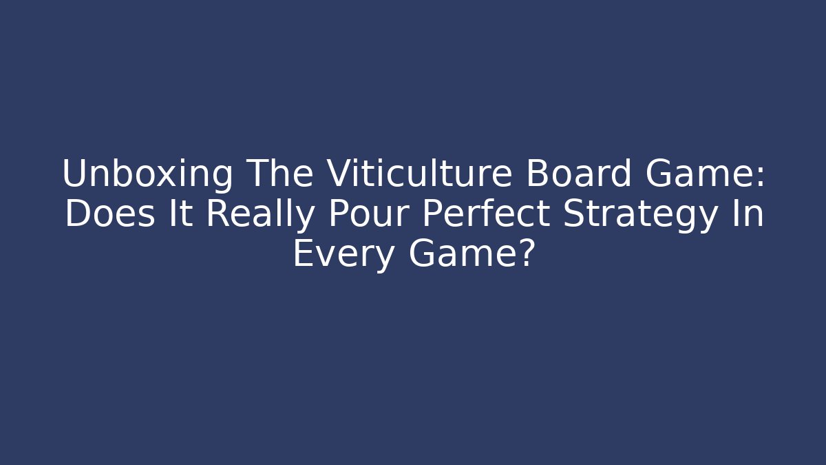 Unboxing The Viticulture Board Game: Does It Really Pour Perfect Strategy In Every Game?