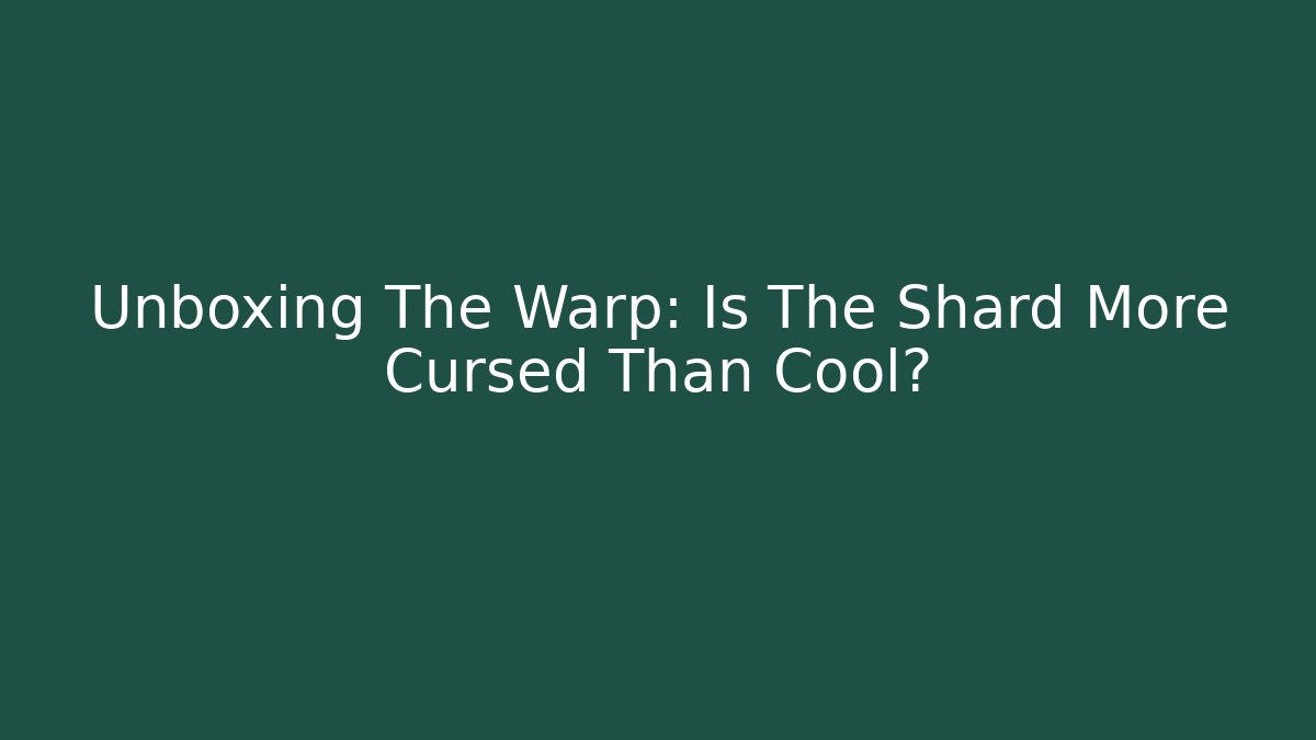 Unboxing The Warp: Is The Shard More Cursed Than Cool?