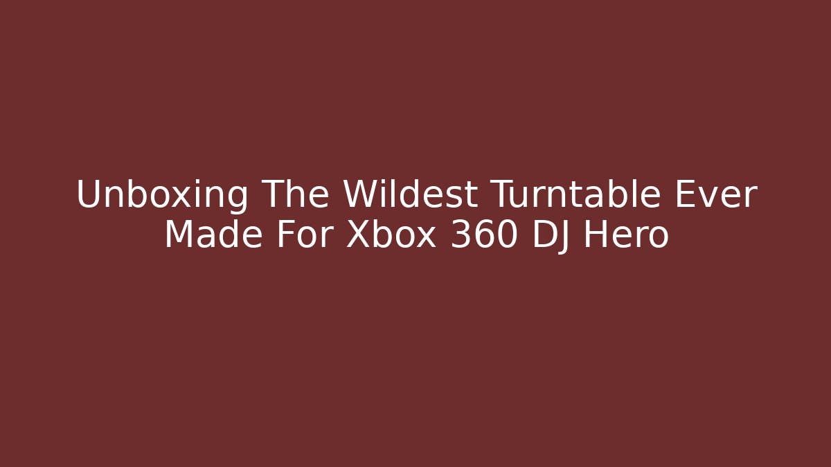 Unboxing The Wildest Turntable Ever Made For Xbox 360 DJ Hero
