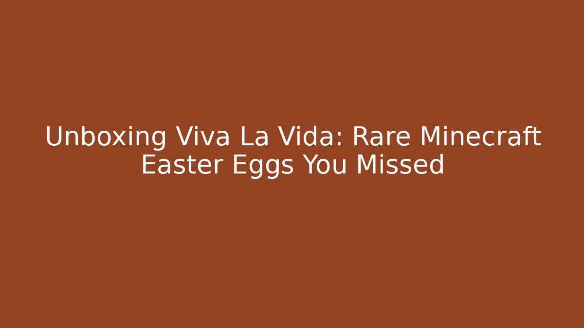 Unboxing Viva La Vida: Rare Minecraft Easter Eggs You Missed