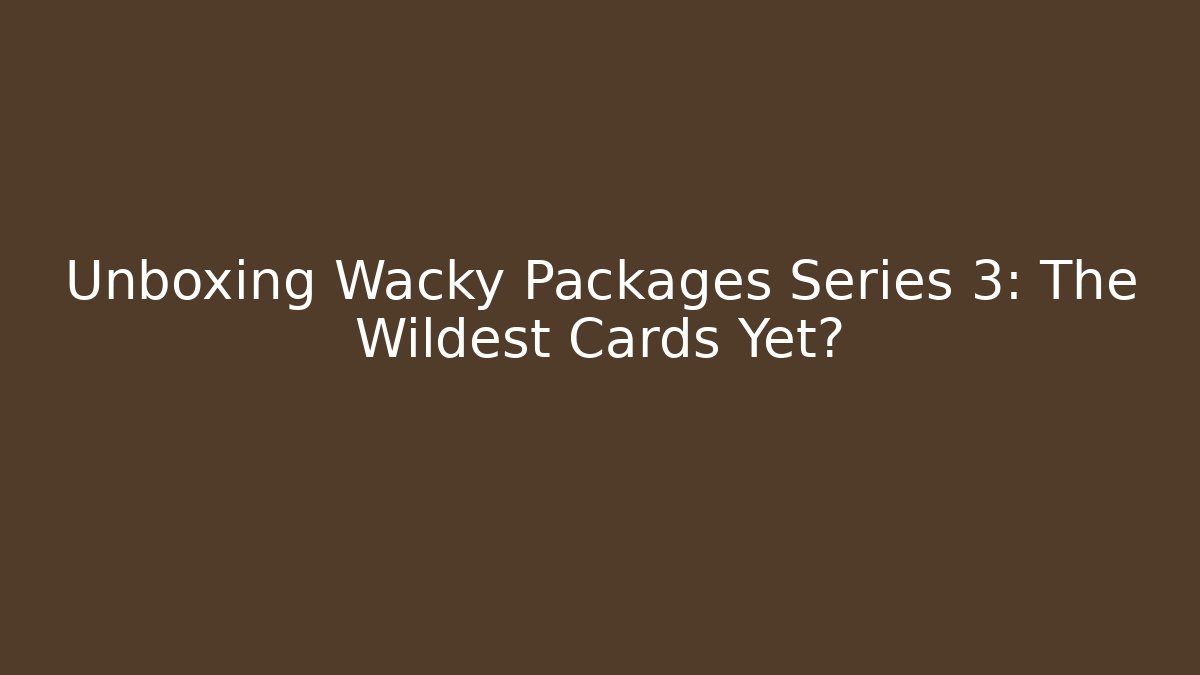 Unboxing Wacky Packages Series 3: The Wildest Cards Yet?