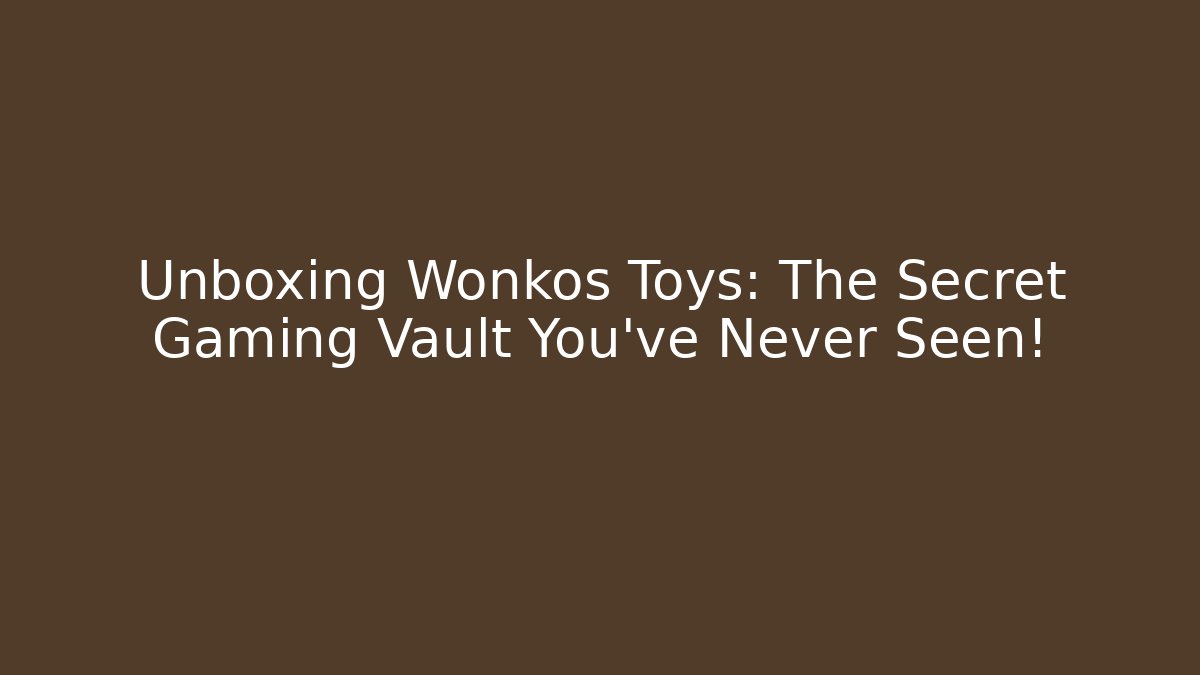 Unboxing Wonkos Toys: The Secret Gaming Vault You’ve Never Seen!