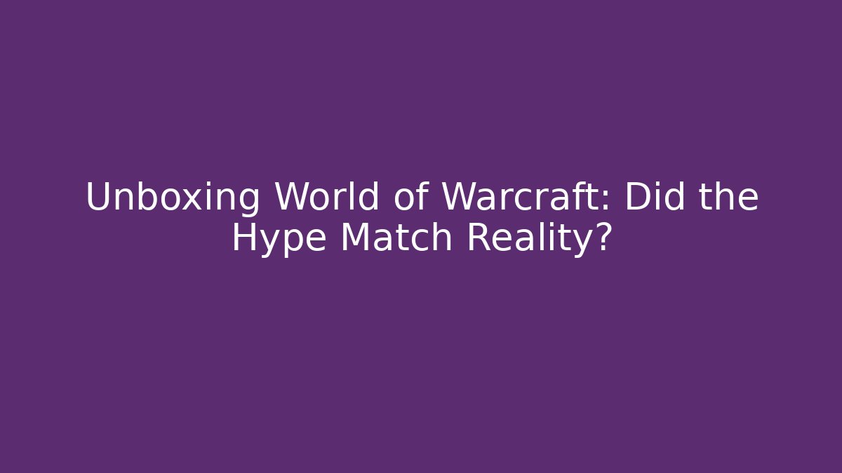 Unboxing World of Warcraft: Did the Hype Match Reality?