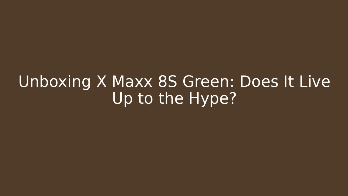 Unboxing X Maxx 8S Green: Does It Live Up to the Hype?