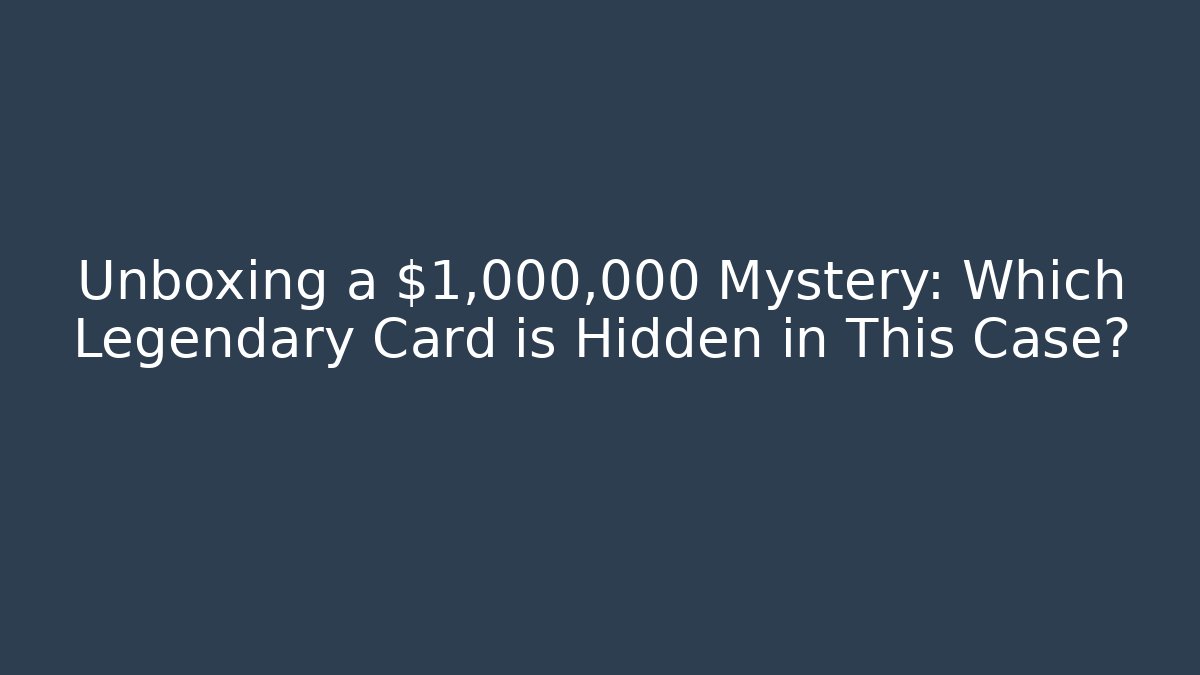 Unboxing a $1,000,000 Mystery: Which Legendary Card is Hidden in This Case?