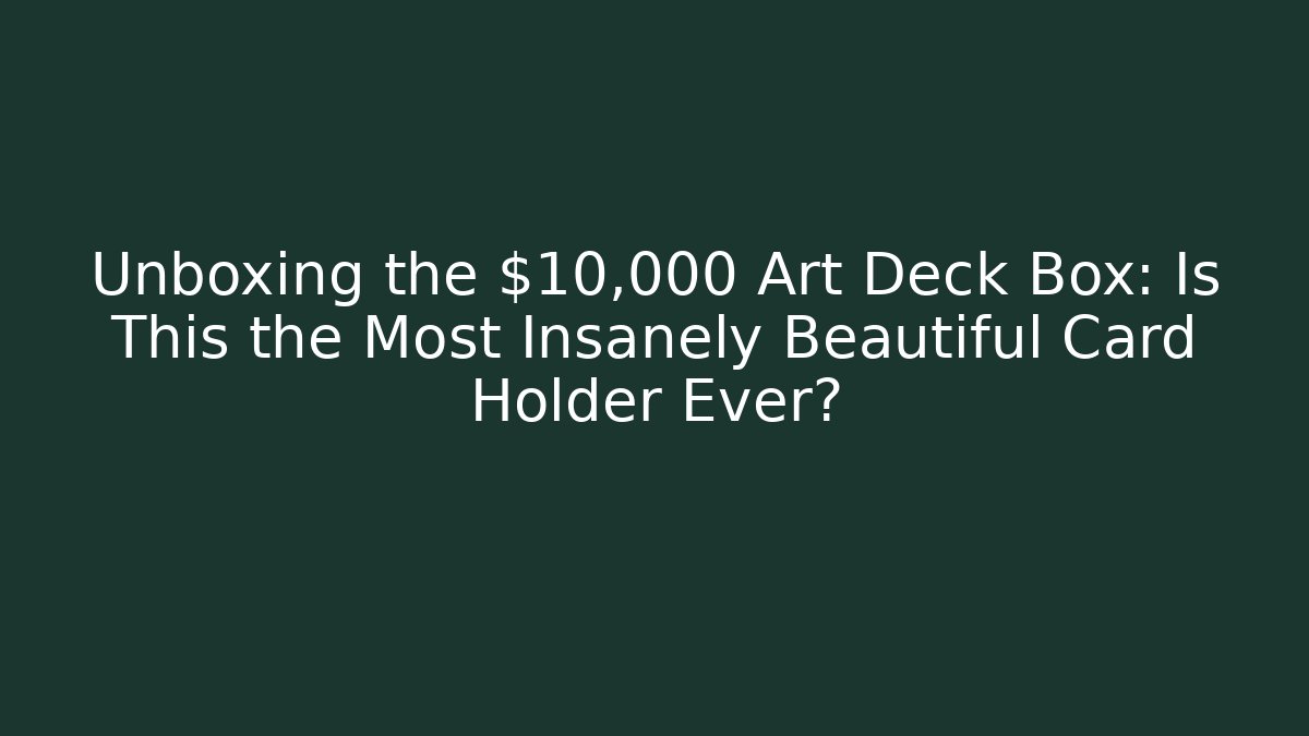 Unboxing the $10,000 Art Deck Box: Is This the Most Insanely Beautiful Card Holder Ever?