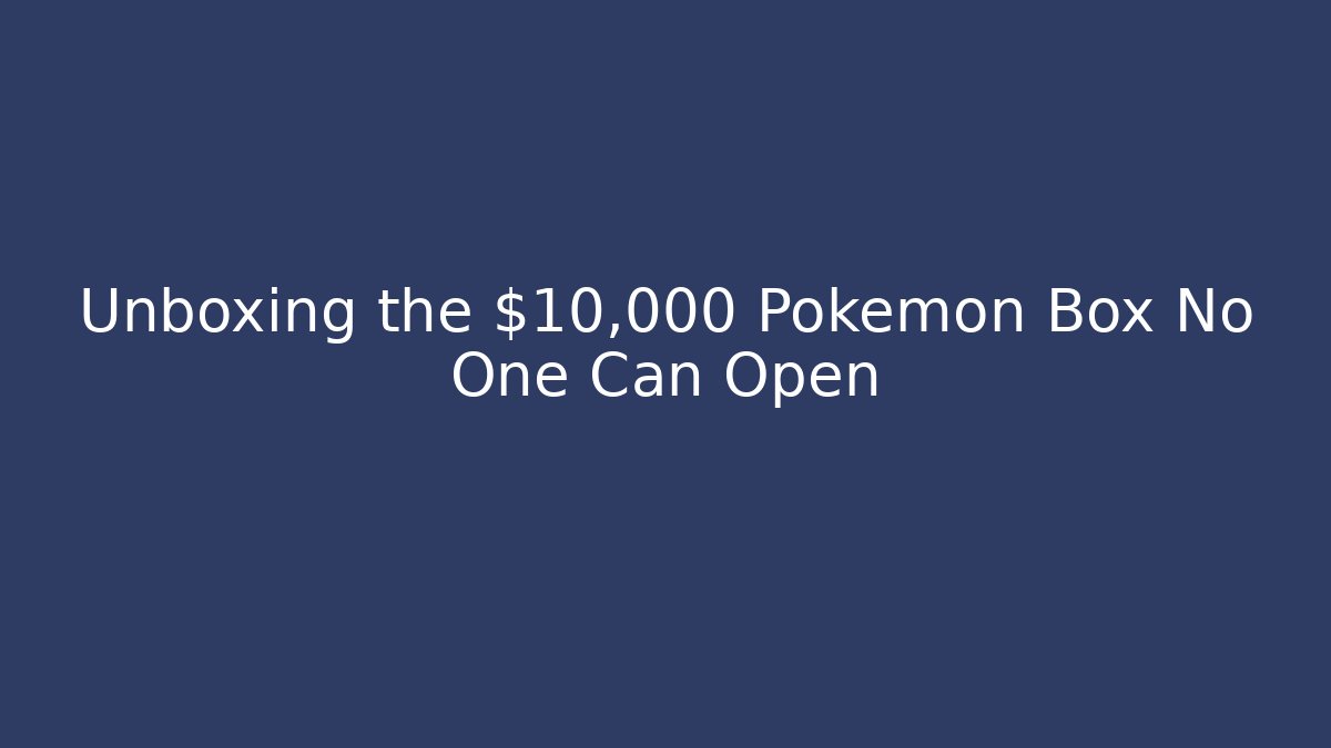 Unboxing the $10,000 Pokémon Box No One Can Open