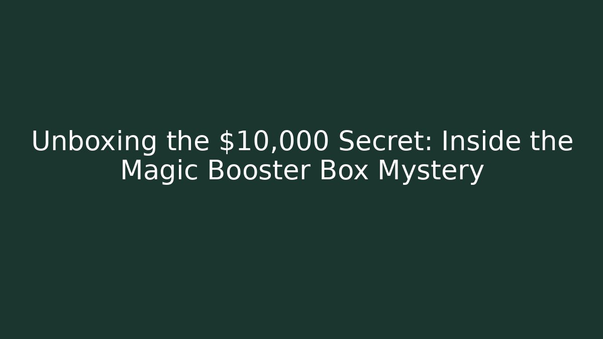 Unboxing the $10,000 Secret: Inside the Magic Booster Box Mystery