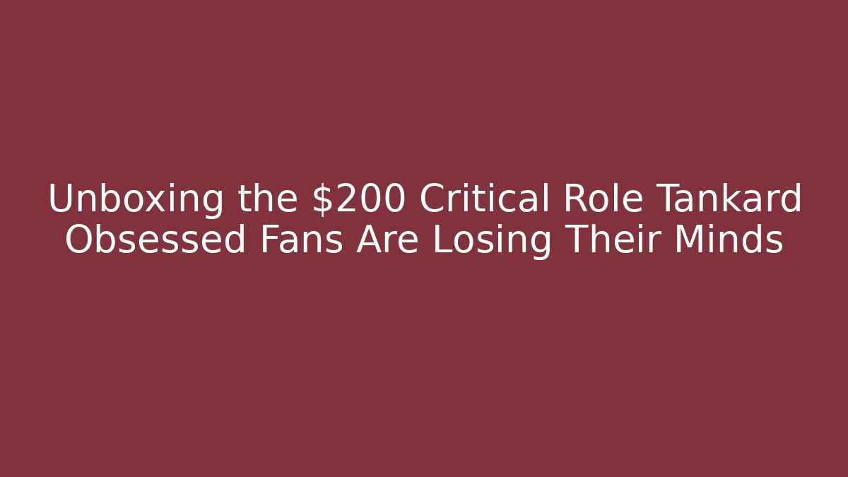 Unboxing the $200 Critical Role Tankard Obsessed Fans Are Losing Their Minds