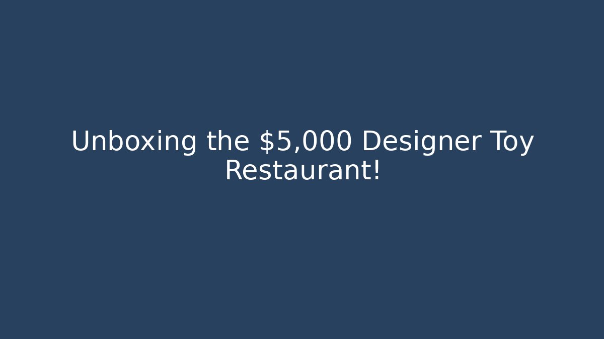 Unboxing the $5,000 Designer Toy Restaurant!