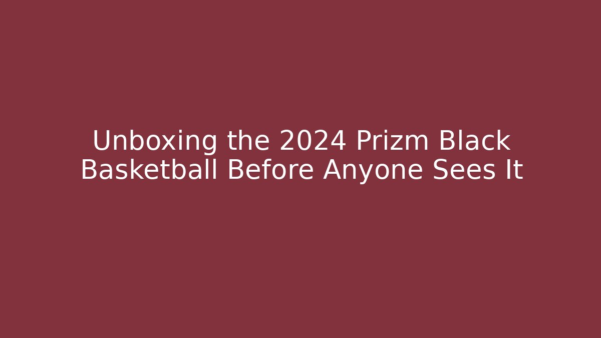 Unboxing the 2024 Prizm Black Basketball Before Anyone Sees It