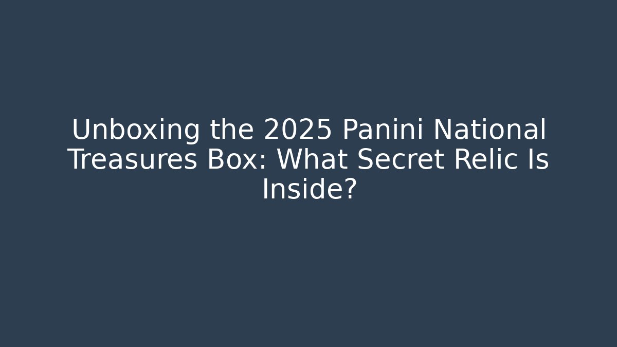 Unboxing the 2025 Panini National Treasures Box: What Secret Relic Is Inside?