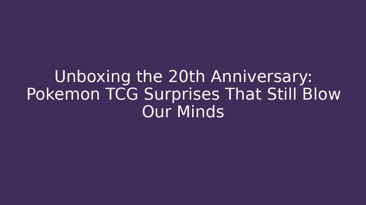 Unboxing the 20th Anniversary: Pokémon TCG Surprises That Still Blow Our Minds