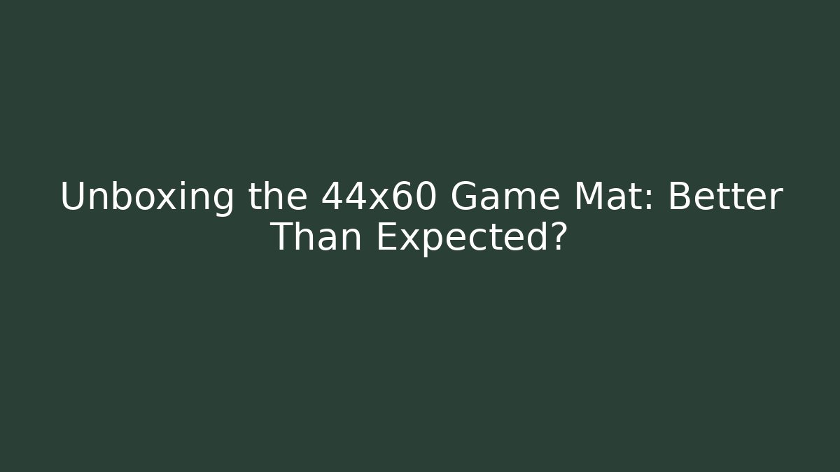 Unboxing the 44x60 Game Mat: Better Than Expected?