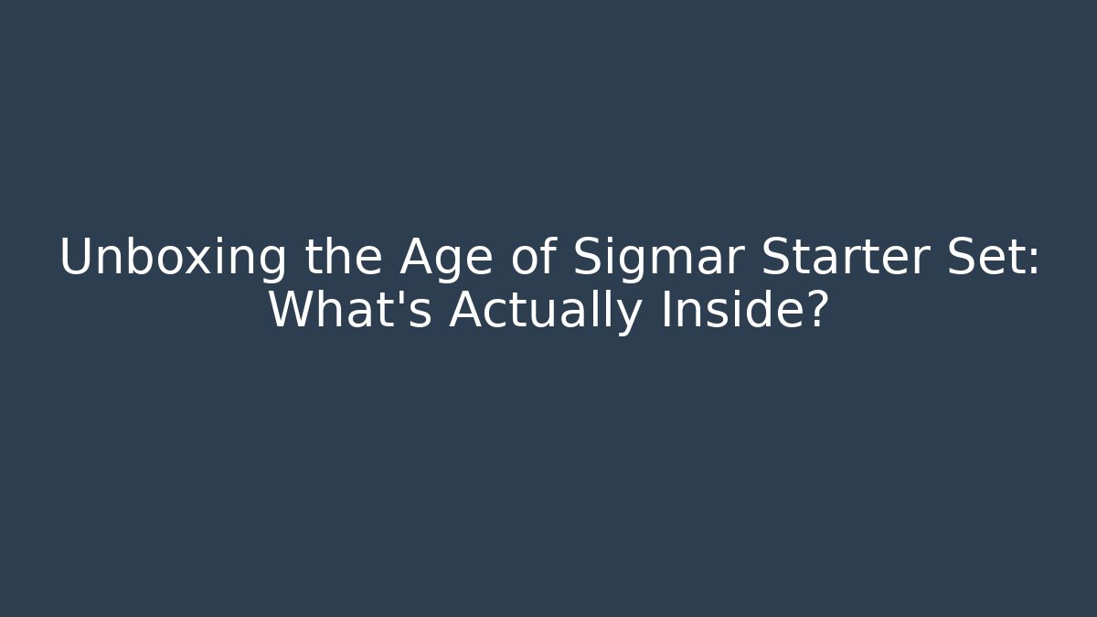 Unboxing the Age of Sigmar Starter Set: What’s Actually Inside?
