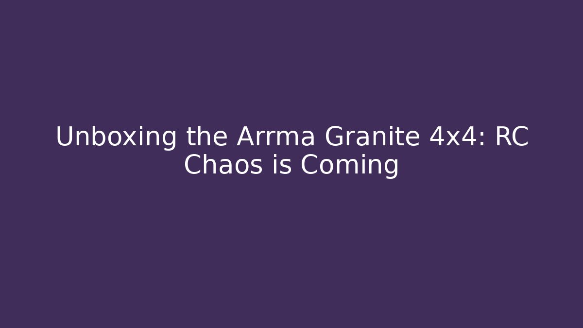 Unboxing the Arrma Granite 4x4: RC Chaos is Coming