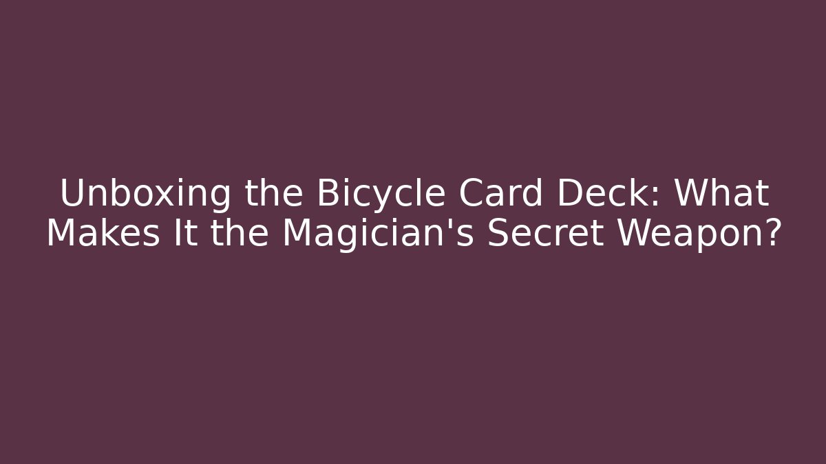 Unboxing the Bicycle Card Deck: What Makes It the Magician's Secret Weapon?