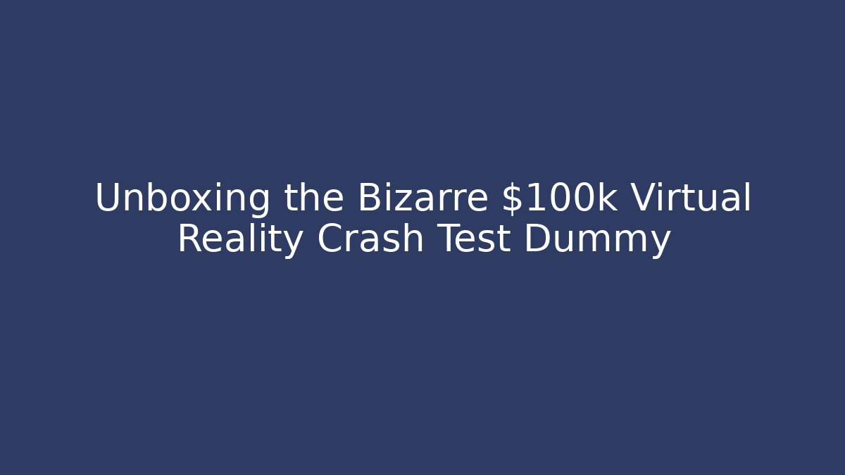 Unboxing the Bizarre $100k Virtual Reality Crash Test Dummy